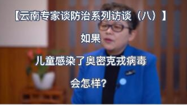 【云南專家談防治系列訪談（八）】如果兒童感染了奧密克戎病毒會怎樣？